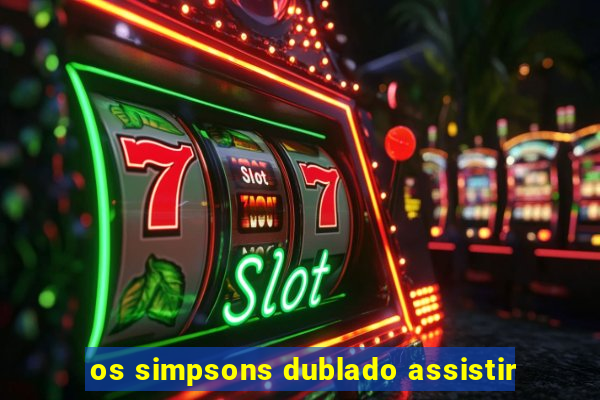 os simpsons dublado assistir